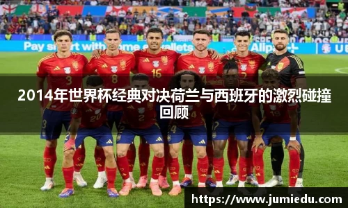 2014年世界杯经典对决荷兰与西班牙的激烈碰撞回顾