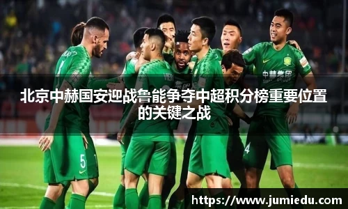 北京中赫国安迎战鲁能争夺中超积分榜重要位置的关键之战