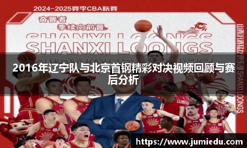 2016年辽宁队与北京首钢精彩对决视频回顾与赛后分析